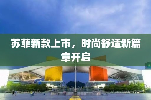 蘇菲新款上市，時尚舒適新篇章開啟