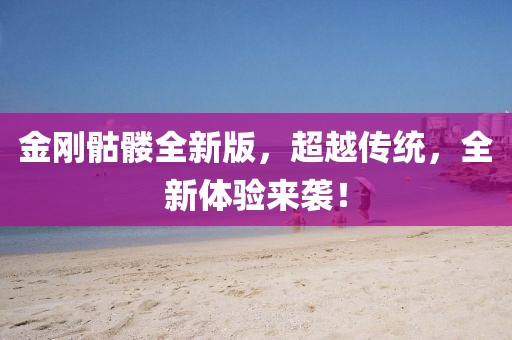 金剛骷髏全新版，超越傳統，全新體驗來襲！