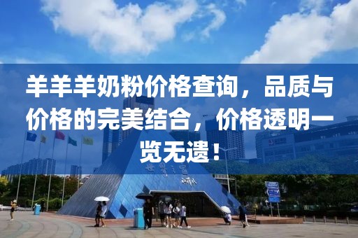 羊羊羊奶粉價格查詢，品質與價格的完美結合，價格透明一覽無遺！