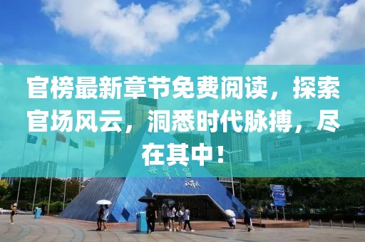 官榜最新章節免費閱讀，探索官場風云，洞悉時代脈搏，盡在其中！