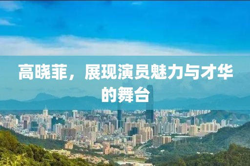高曉菲，展現演員魅力與才華的舞臺