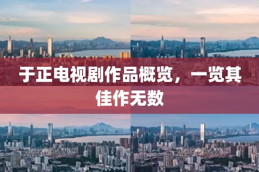于正電視劇作品概覽，一覽其佳作無數