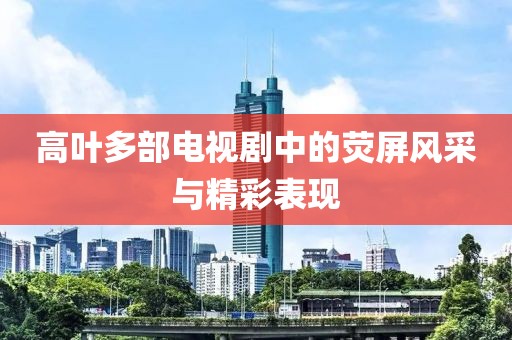 高葉多部電視劇中的熒屏風采與精彩表現