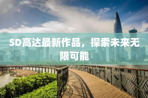 SD高達最新作品，探索未來無限可能