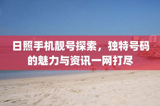 日照手機靚號探索，獨特號碼的魅力與資訊一網打盡