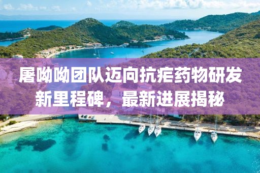 屠呦呦團隊邁向抗瘧藥物研發新里程碑，最新進展揭秘