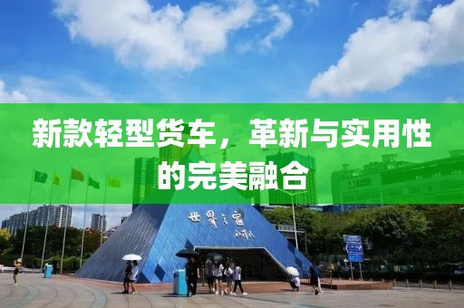 新款輕型貨車，革新與實用性的完美融合