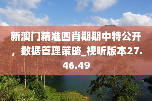 新澳門精準四肖期期中特公開，數據管理策略_視聽版本27.46.49