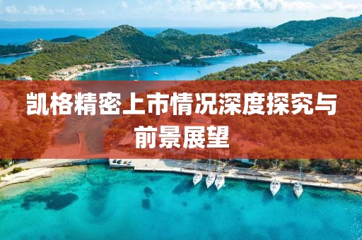 凱格精密上市情況深度探究與前景展望