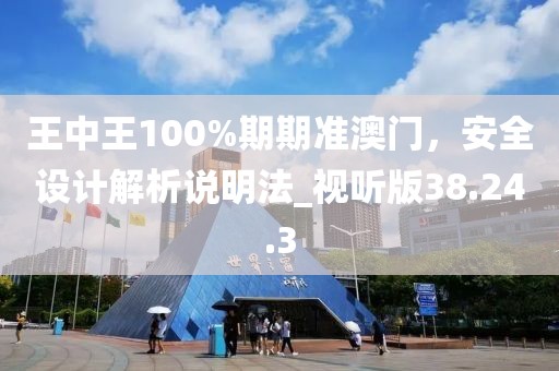 王中王100%期期準澳門，安全設計解析說明法_視聽版38.24.3