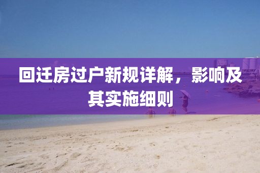 回遷房過戶新規詳解，影響及其實施細則
