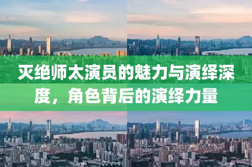 滅絕師太演員的魅力與演繹深度，角色背后的演繹力量