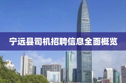 寧遠縣司機招聘信息全面概覽