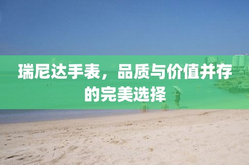 瑞尼達手表，品質與價值并存的完美選擇