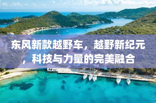 東風新款越野車，越野新紀元，科技與力量的完美融合