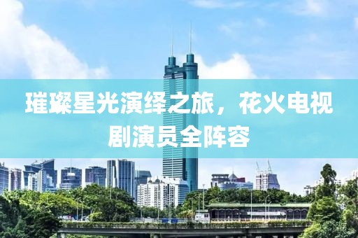 璀璨星光演繹之旅，花火電視劇演員全陣容