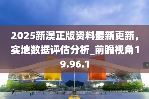 2025新澳正版資料最新更新，實地數據評估分析_前瞻視角19.96.1