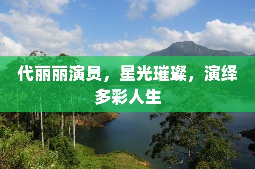 代麗麗演員，星光璀璨，演繹多彩人生