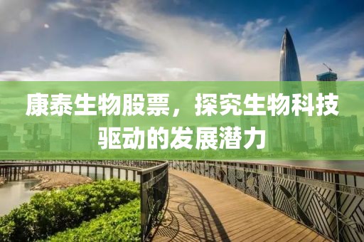 康泰生物股票，探究生物科技驅動的發展潛力