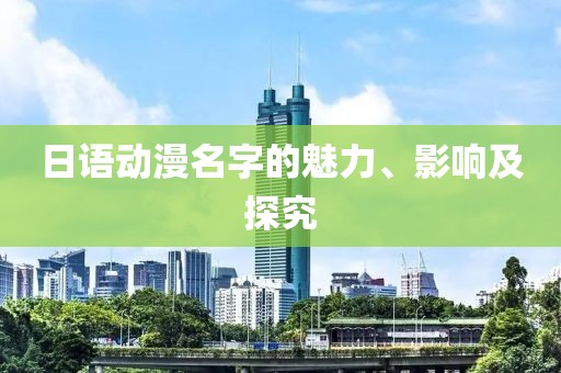 日語動漫名字的魅力、影響及探究