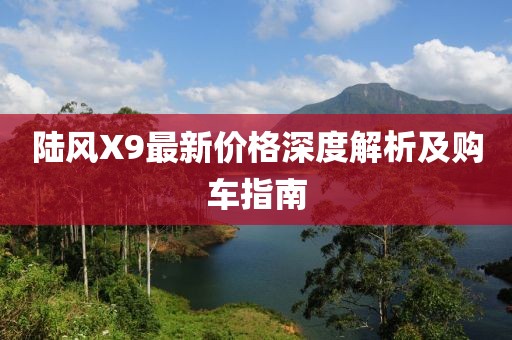 陸風X9最新價格深度解析及購車指南