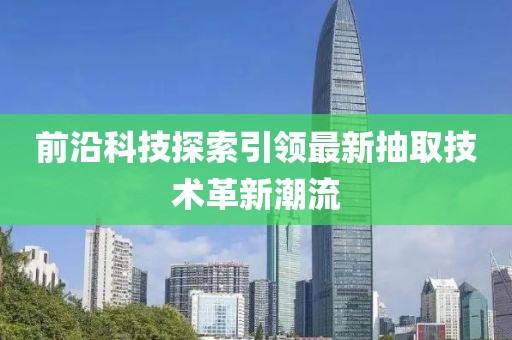 前沿科技探索引領最新抽取技術革新潮流