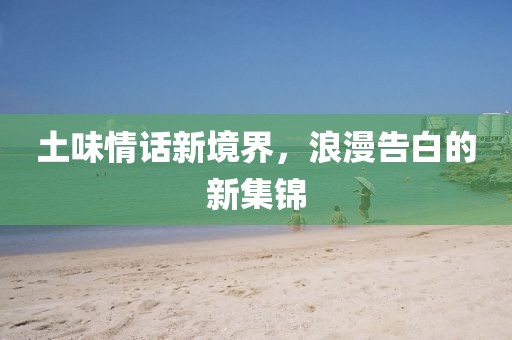 土味情話新境界，浪漫告白的新集錦