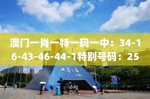 澳門一肖一特一碼一中：34-16-43-46-44-1特別號碼：25