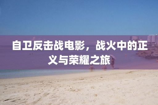 自衛反擊戰電影，戰火中的正義與榮耀之旅