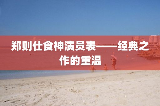 鄭則仕食神演員表——經典之作的重溫