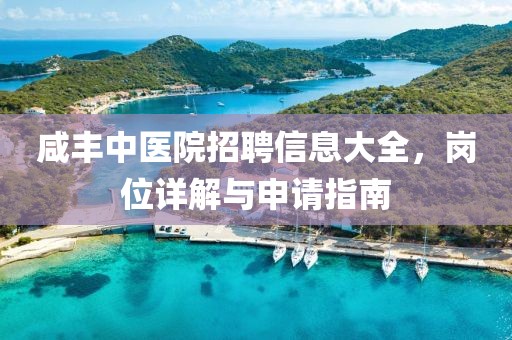 咸豐中醫院招聘信息大全，崗位詳解與申請指南
