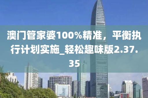 澳門管家婆100%精準，平衡執行計劃實施_輕松趣味版2.37.35
