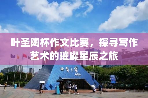 葉圣陶杯作文比賽，探尋寫作藝術的璀璨星辰之旅