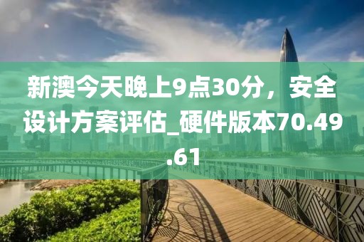 新澳今天晚上9點30分，安全設計方案評估_硬件版本70.49.61