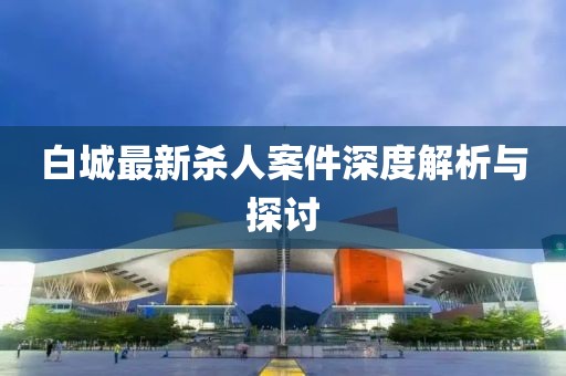 白城最新殺人案件深度解析與探討