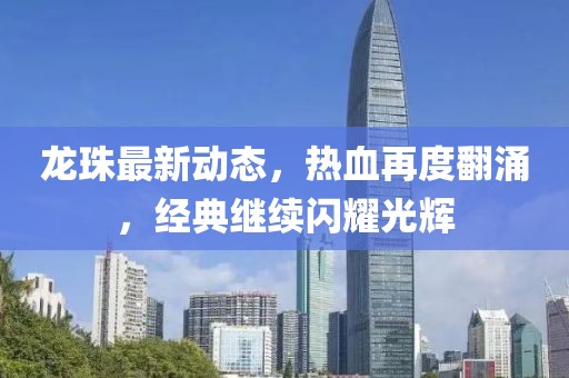 龍珠最新動態，熱血再度翻涌，經典繼續閃耀光輝