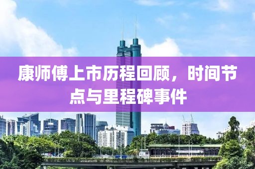 康師傅上市歷程回顧，時間節點與里程碑事件