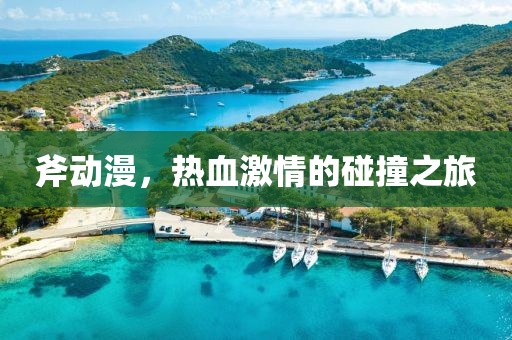 斧動漫，熱血激情的碰撞之旅