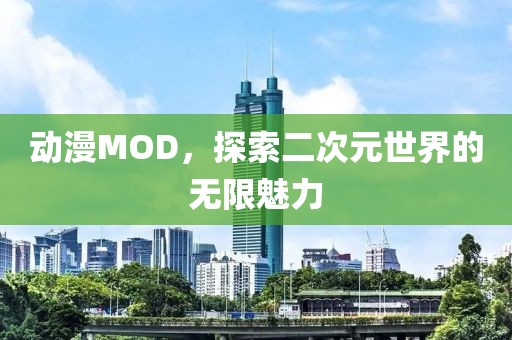 動漫MOD，探索二次元世界的無限魅力