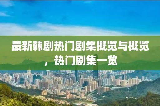 最新韓劇熱門劇集概覽與概覽，熱門劇集一覽