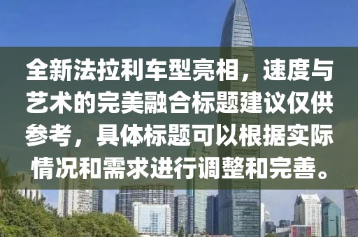 全新法拉利車型亮相，速度與藝術的完美融合標題建議僅供參考，具體標題可以根據實際情況和需求進行調整和完善。