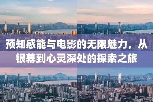 預知感能與電影的無限魅力，從銀幕到心靈深處的探索之旅
