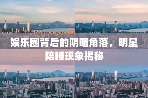 娛樂圈背后的陰暗角落，明星陪睡現象揭秘