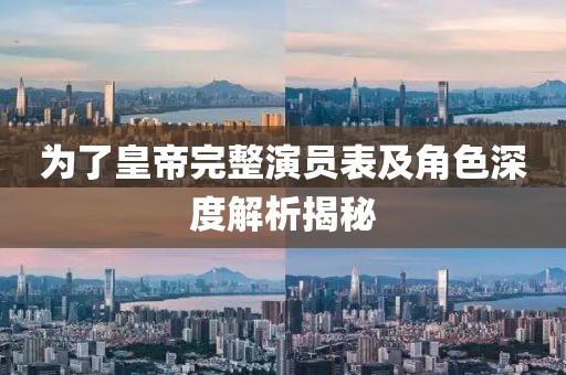 為了皇帝完整演員表及角色深度解析揭秘