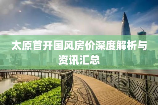 太原首開國風房價深度解析與資訊匯總