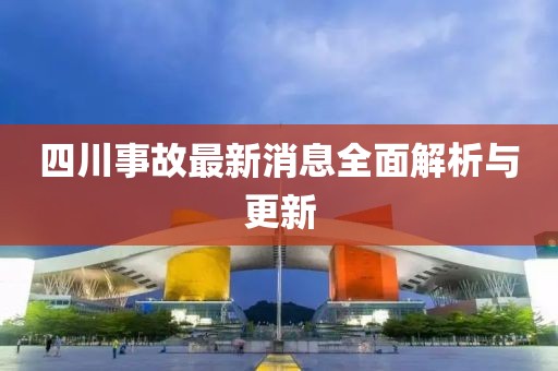 四川事故最新消息全面解析與更新