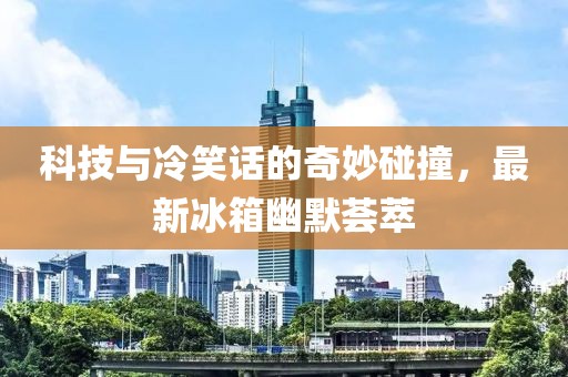 科技與冷笑話的奇妙碰撞，最新冰箱幽默薈萃