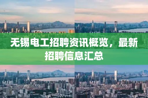 無錫電工招聘資訊概覽，最新招聘信息匯總
