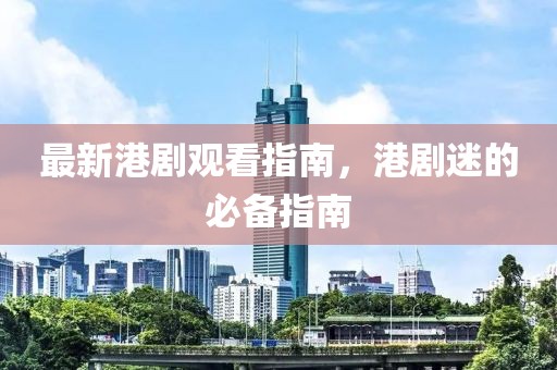 最新港劇觀看指南，港劇迷的必備指南