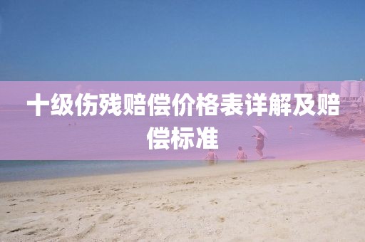 十級傷殘賠償價格表詳解及賠償標準